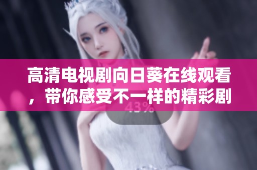 高清电视剧向日葵在线观看，带你感受不一样的精彩剧情