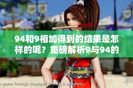 94和9相加得到的结果是怎样的呢？重磅解析9与94的数学奥秘！