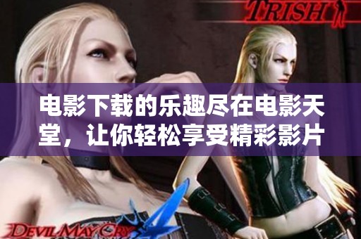 电影下载的乐趣尽在电影天堂，让你轻松享受精彩影片！