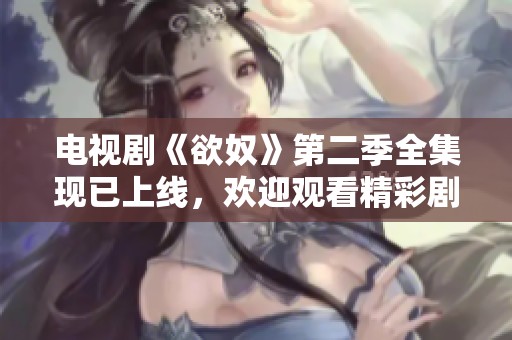 电视剧《欲奴》第二季全集现已上线，欢迎观看精彩剧集！