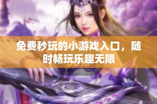 免费秒玩的小游戏入口，随时畅玩乐趣无限