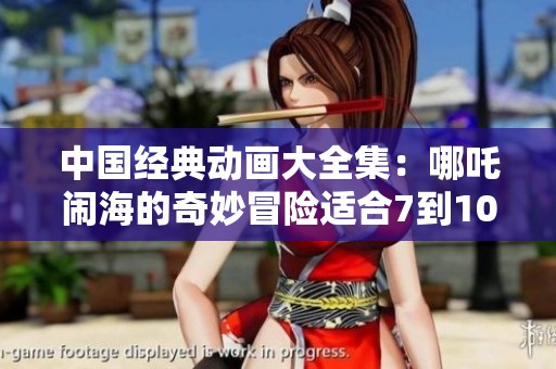 中国经典动画大全集：哪吒闹海的奇妙冒险适合7到10岁孩子阅读