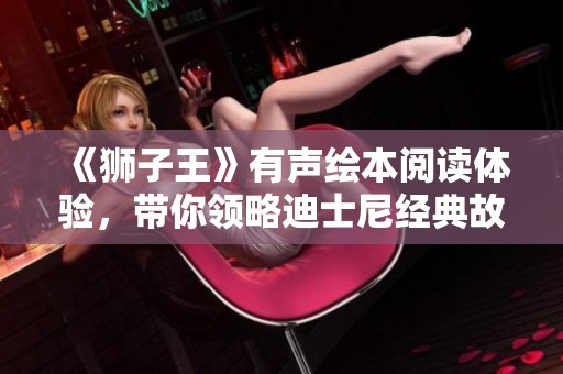 《狮子王》有声绘本阅读体验，带你领略迪士尼经典故事