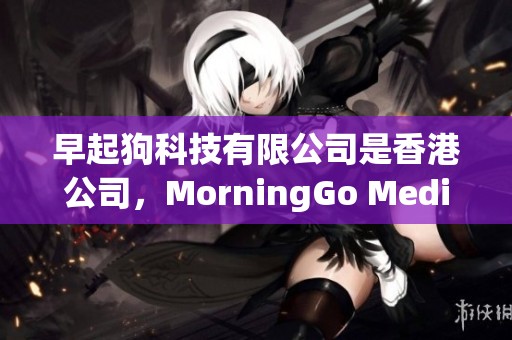 早起狗科技有限公司是香港公司，MorningGo Media Limited在这里不断创新与发展。