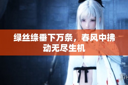 绿丝绦垂下万条，春风中拂动无尽生机