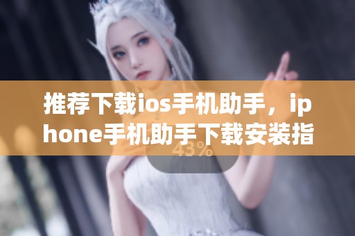 推荐下载ios手机助手，iphone手机助手下载安装指南解析