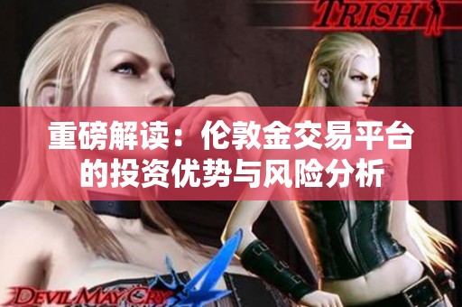 重磅解读：伦敦金交易平台的投资优势与风险分析