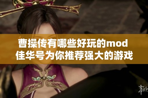 曹操传有哪些好玩的mod 佳华号为你推荐强大的游戏万能修改器