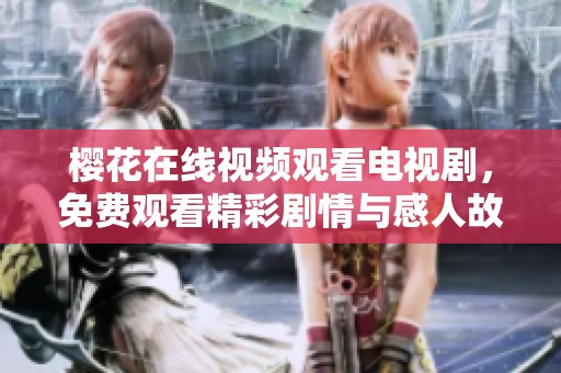 樱花在线视频观看电视剧，免费观看精彩剧情与感人故事