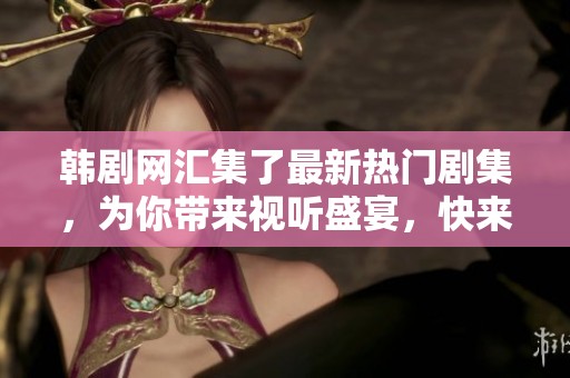 韩剧网汇集了最新热门剧集，为你带来视听盛宴，快来体验吧