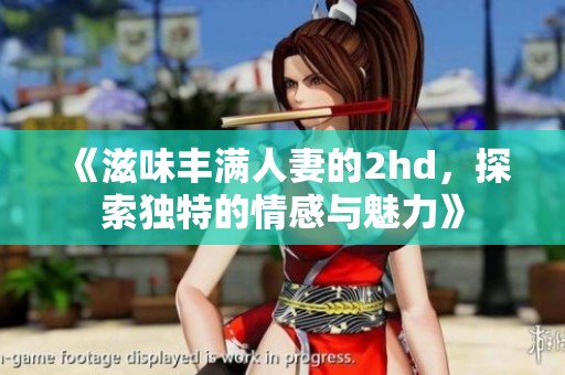 《滋味丰满人妻的2hd，探索独特的情感与魅力》