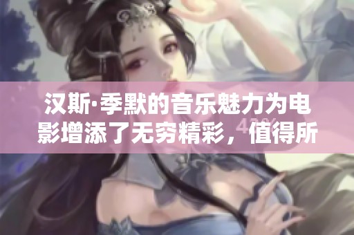 汉斯·季默的音乐魅力为电影增添了无穷精彩，值得所有影迷细细品味。