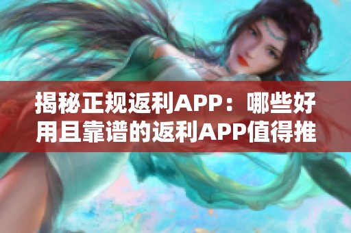 揭秘正规返利APP：哪些好用且靠谱的返利APP值得推荐呢