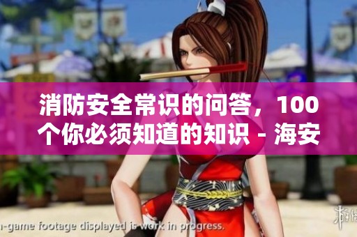 消防安全常识的问答，100个你必须知道的知识 - 海安市人民政府总结分享
