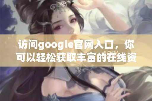 访问google官网入口，你可以轻松获取丰富的在线资源与服务