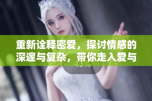 重新诠释密爱，探讨情感的深邃与复杂，带你走入爱与痛的世界