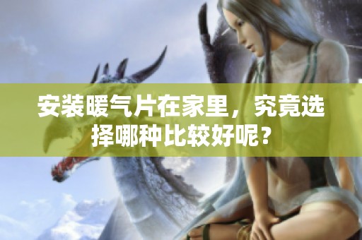 安装暖气片在家里，究竟选择哪种比较好呢？