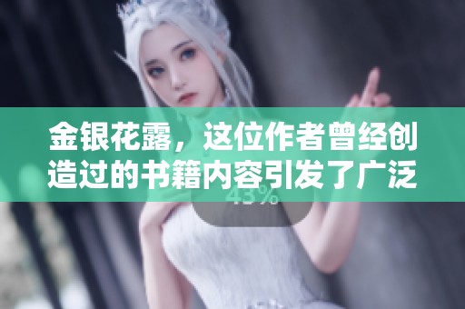 金银花露，这位作者曾经创造过的书籍内容引发了广泛关注与讨论
