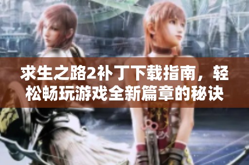 求生之路2补丁下载指南，轻松畅玩游戏全新篇章的秘诀分享