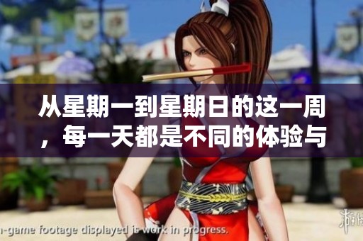 从星期一到星期日的这一周，每一天都是不同的体验与机遇。
