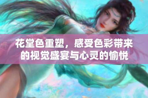 花堂色重塑，感受色彩带来的视觉盛宴与心灵的愉悦