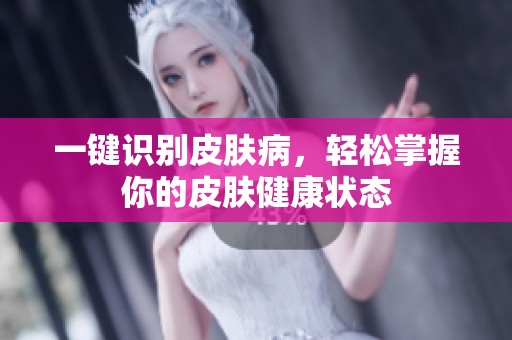 一键识别皮肤病，轻松掌握你的皮肤健康状态