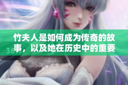 竹夫人是如何成为传奇的故事，以及她在历史中的重要地位