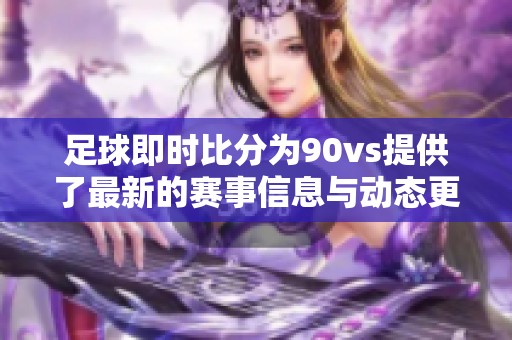 足球即时比分为90vs提供了最新的赛事信息与动态更新