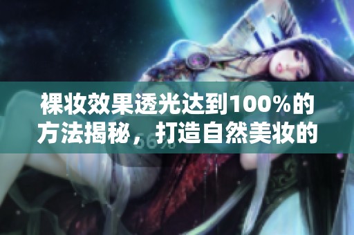 裸妆效果透光达到100%的方法揭秘，打造自然美妆的绝佳选择