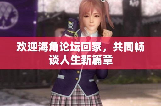 欢迎海角论坛回家，共同畅谈人生新篇章
