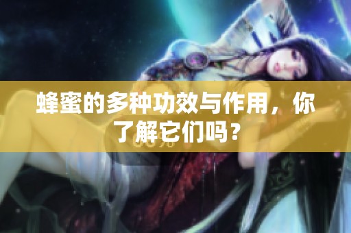 蜂蜜的多种功效与作用，你了解它们吗？
