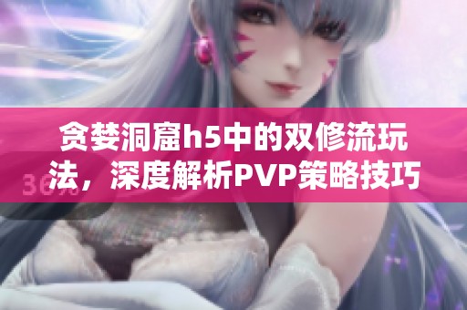 贪婪洞窟h5中的双修流玩法，深度解析PVP策略技巧