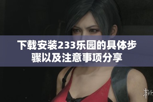 下载安装233乐园的具体步骤以及注意事项分享