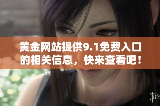 黄金网站提供9.1免费入口的相关信息，快来查看吧！