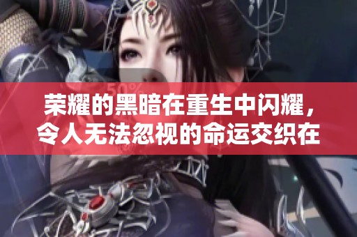 荣耀的黑暗在重生中闪耀，令人无法忽视的命运交织在一起