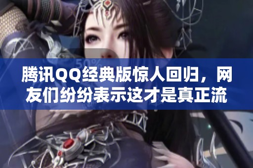 腾讯QQ经典版惊人回归，网友们纷纷表示这才是真正流畅的版本吗