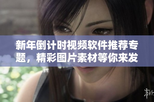 新年倒计时视频软件推荐专题，精彩图片素材等你来发现！