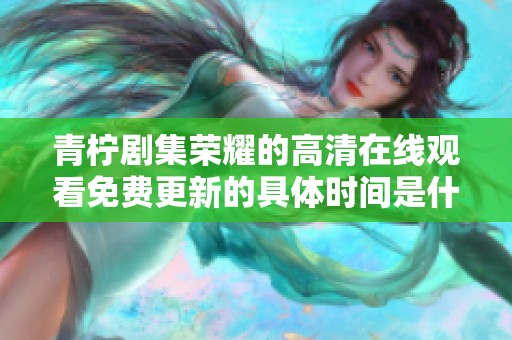 青柠剧集荣耀的高清在线观看免费更新的具体时间是什么时候呢