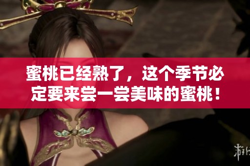 蜜桃已经熟了，这个季节必定要来尝一尝美味的蜜桃！