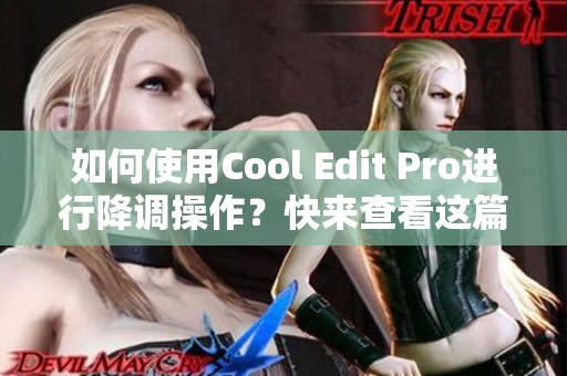 如何使用Cool Edit Pro进行降调操作？快来查看这篇软件教程吧！