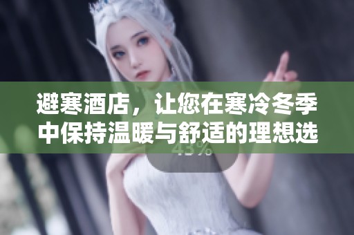 避寒酒店，让您在寒冷冬季中保持温暖与舒适的理想选择。