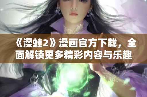 《漫蛙2》漫画官方下载，全面解锁更多精彩内容与乐趣！
