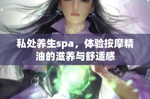 私处养生spa，体验按摩精油的滋养与舒适感