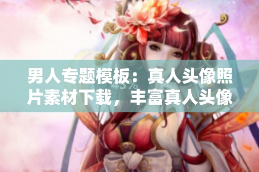 男人专题模板：真人头像照片素材下载，丰富真人头像照片男人图片资源。