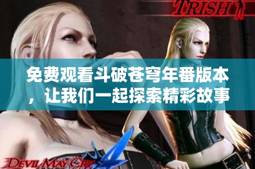 免费观看斗破苍穹年番版本，让我们一起探索精彩故事吧！