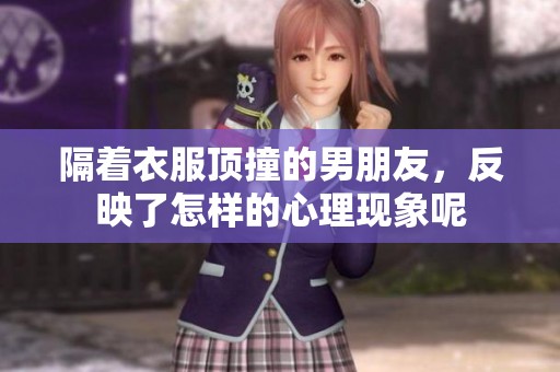 隔着衣服顶撞的男朋友，反映了怎样的心理现象呢