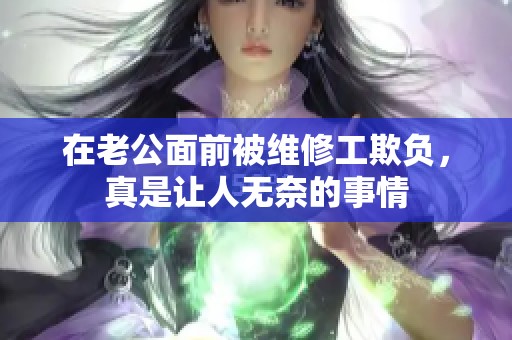 在老公面前被维修工欺负，真是让人无奈的事情