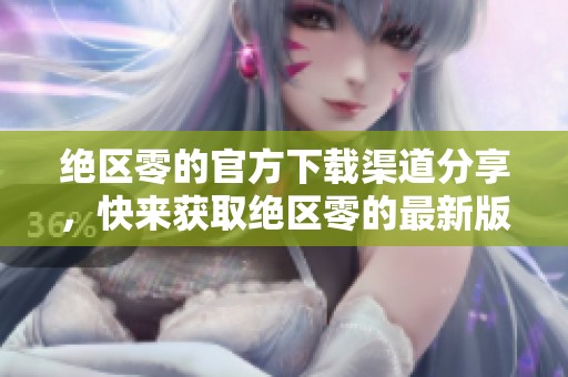 绝区零的官方下载渠道分享，快来获取绝区零的最新版本吧！
