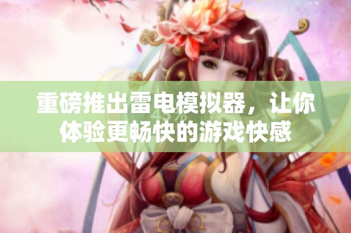 重磅推出雷电模拟器，让你体验更畅快的游戏快感