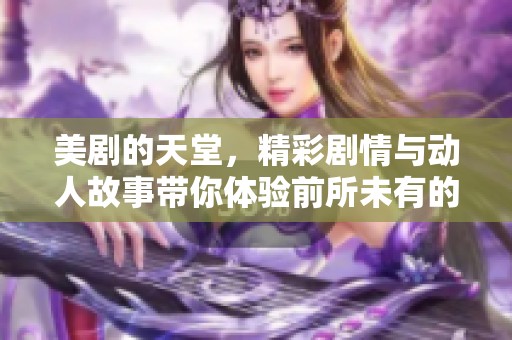 美剧的天堂，精彩剧情与动人故事带你体验前所未有的视听盛宴。